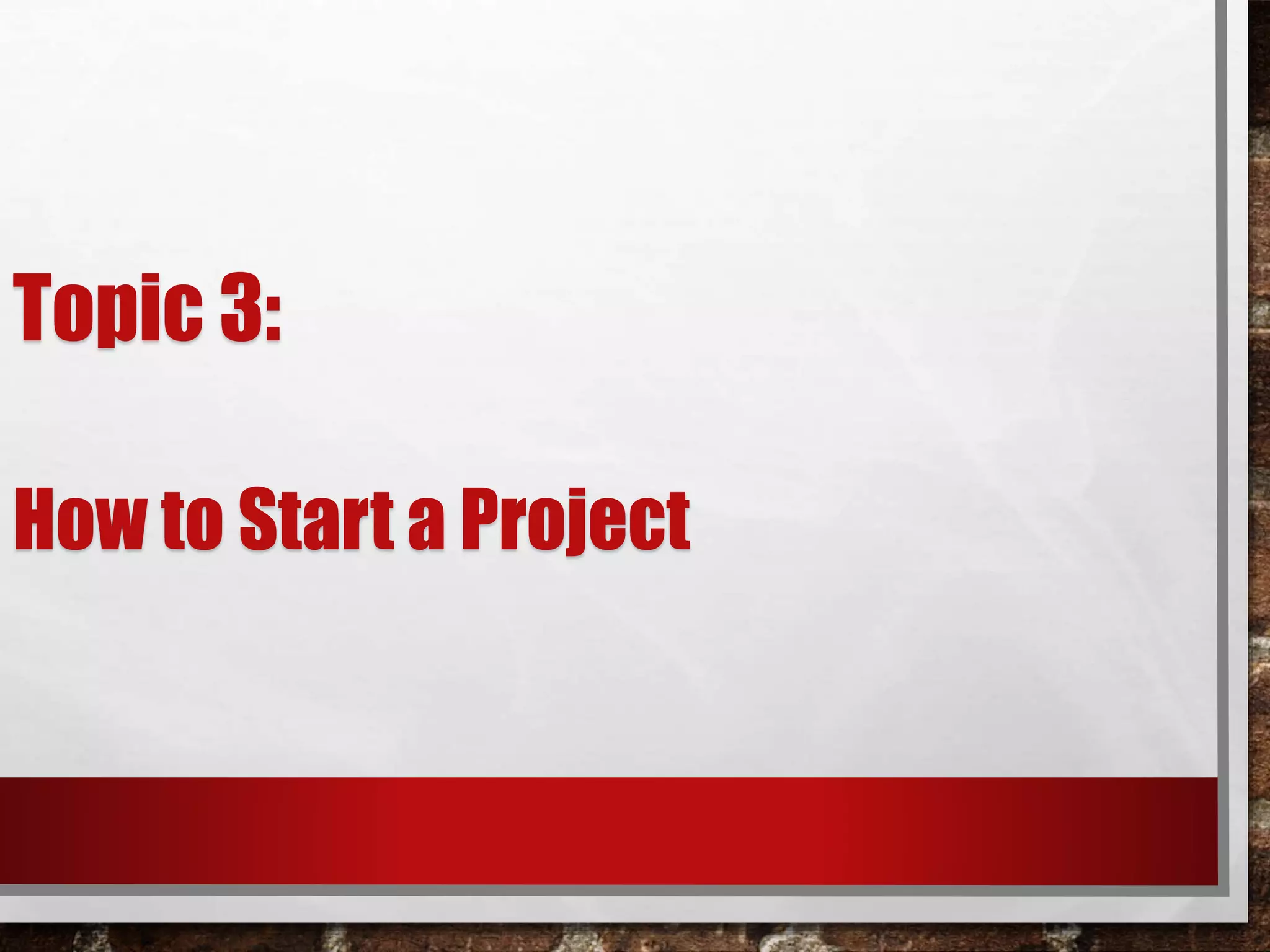 Topic 3:
How to Start a Project
