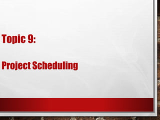 Topic 9:
Project Scheduling
 