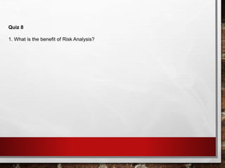 Quiz 8
1. What is the benefit of Risk Analysis?
 