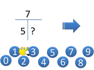 0
1
2
3
4
5
7
5 ?
6
7
8
9