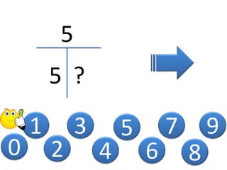 0
1
2
3
4
5
5
5 ?
6
7
8
9