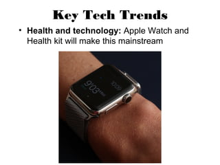 Key Tech Trends
• Health and technology: Apple Watch and
Health kit will make this mainstream
 