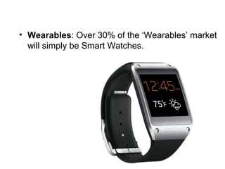 • Wearables: Over 30% of the ‘Wearables’ market
will simply be Smart Watches.
 