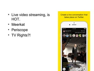 • Live video streaming, is
HOT.
• Meerkat
• Periscope
• TV Rights?!
 