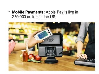 • Mobile Payments: Apple Pay is live in
220,000 outlets in the US
 
