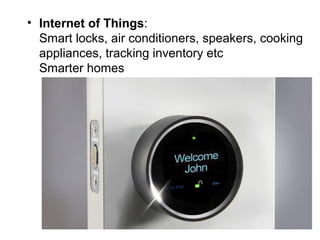 • Internet of Things:
Smart locks, air conditioners, speakers, cooking
appliances, tracking inventory etc
Smarter homes
 
