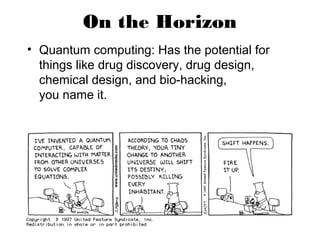 On the Horizon
• Quantum computing: Has the potential for
things like drug discovery, drug design,
chemical design, and bio-hacking,
you name it.
 