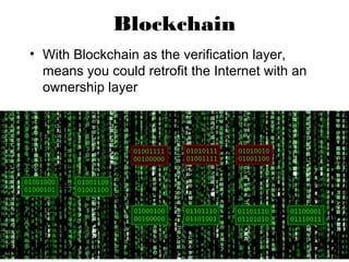 Blockchain
• With Blockchain as the verification layer,
means you could retrofit the Internet with an
ownership layer
 