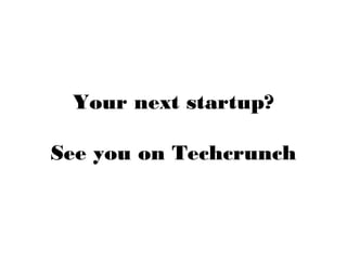 Your next startup?
See you on Techcrunch
 