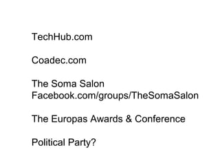 TechHub.com
Coadec.com
The Soma Salon
Facebook.com/groups/TheSomaSalon
The Europas Awards & Conference
Political Party?
 