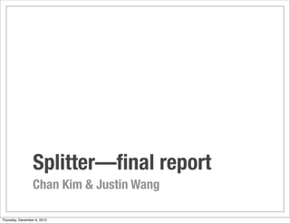 Splitter—ﬁnal report
                 Chan Kim & Justin Wang

Thursday, December 6, 2012
 
