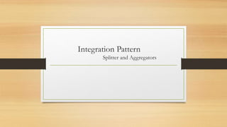 Integration Pattern
Splitter and Aggregators
 