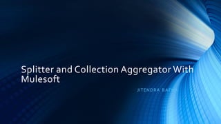 Splitter and Collection Aggregator With
Mulesoft
JITENDRA BAFNA
 