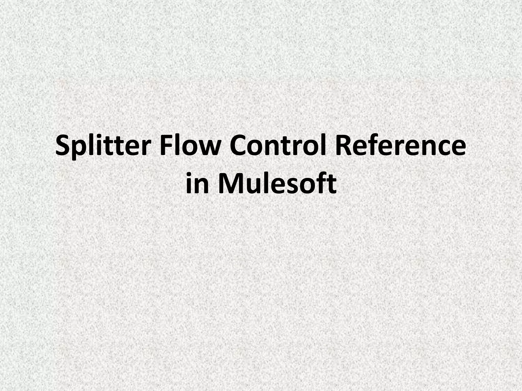 Splitter Flow Control Reference
in Mulesoft
 