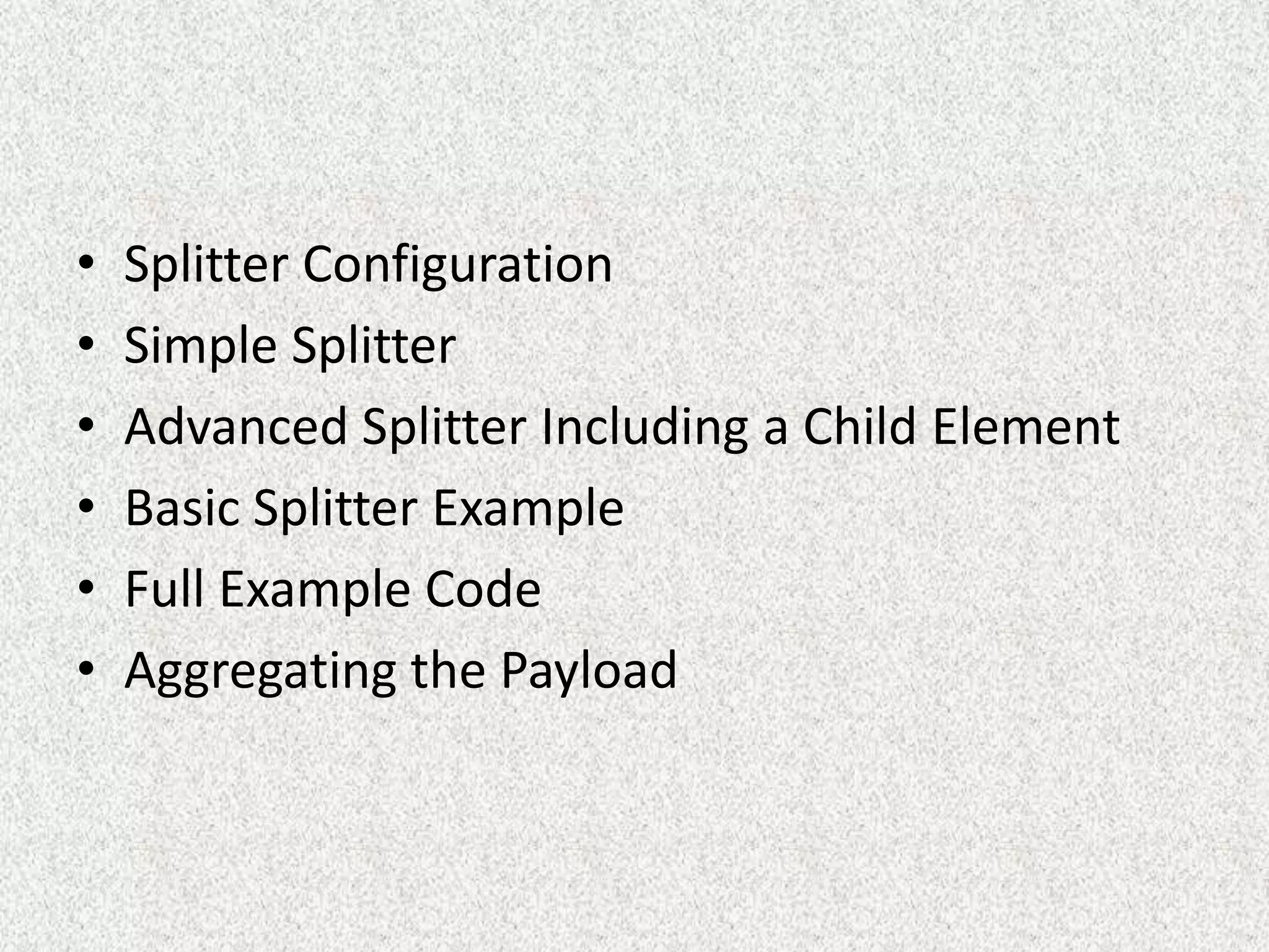 • Splitter Configuration
• Simple Splitter
• Advanced Splitter Including a Child Element
• Basic Splitter Example
• Full Example Code
• Aggregating the Payload
 