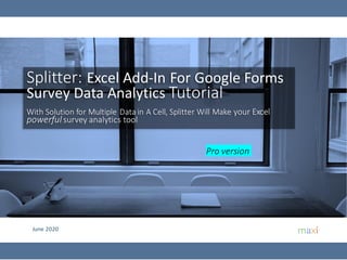 June 2020
Splitter: Excel Add-In For Google Forms
Survey Data Analytics Tutorial
With Solution for Multiple Data in A Cell, Splitter Will Make your Excel
powerful survey analytics tool
Pro version
 