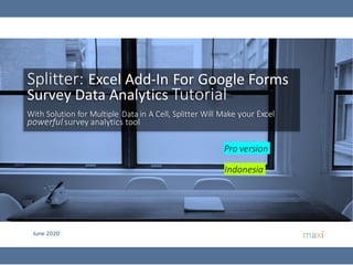 June 2020
Splitter: Excel Add-In For Google Forms
Survey Data Analytics Tutorial
With Solution for Multiple Data in A Cell, Splitter Will Make your Excel
powerful survey analytics tool
Pro version
Indonesia
 