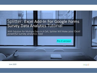 June 2020
Splitter: Excel Add-In For Google Forms
Survey Data Analytics Tutorial
With Solution for Multiple Data in A Cell, Splitter Will Make your Excel
powerful survey analytics tool
Pro X version
 