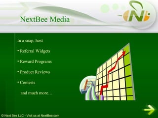In a snap, host Referral Widgets Reward Programs Product Reviews Contests  and much more… NextBee Media © Next Bee LLC - Visit us at NextBee.com 