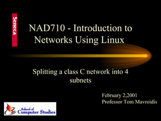NAD710 - Introduction to Networks Using Linux  Splitting a class C network into 4 subnets February 2,2001 Professor Tom Mavroidis 