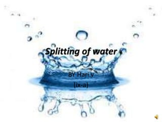 Splitting of water 
BY Hari.v 
(ix-a) 
 