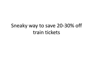 Sneaky way to save 20-30% off 
train tickets 
 
