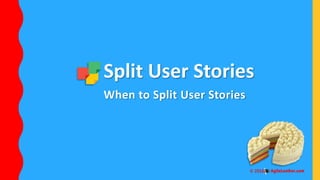 When to Split User Stories
Split User Stories
 