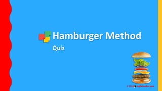 Quiz
Hamburger Method
 