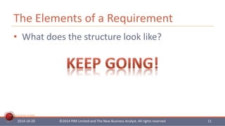 The Elements of a Requirement 
• What does the structure look like? 
The New Business Analyst 
2014-10-20 ©2014 PJM Limited and The New Business Analyst. All rights reserved 11 
 