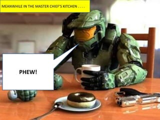 MEANWHILE IN THE MASTER CHIEF’S KITCHEN . . . .




         PHEW!
 