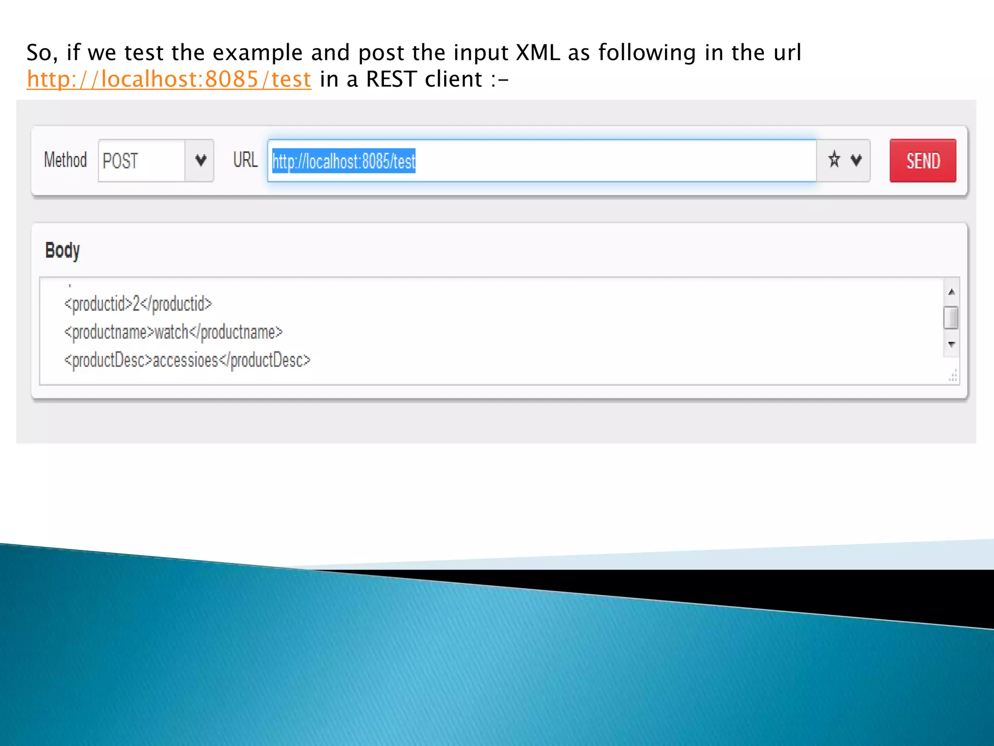 So, if we test the example and post the input XML as following in the url
http://localhost:8085/test in a REST client :-