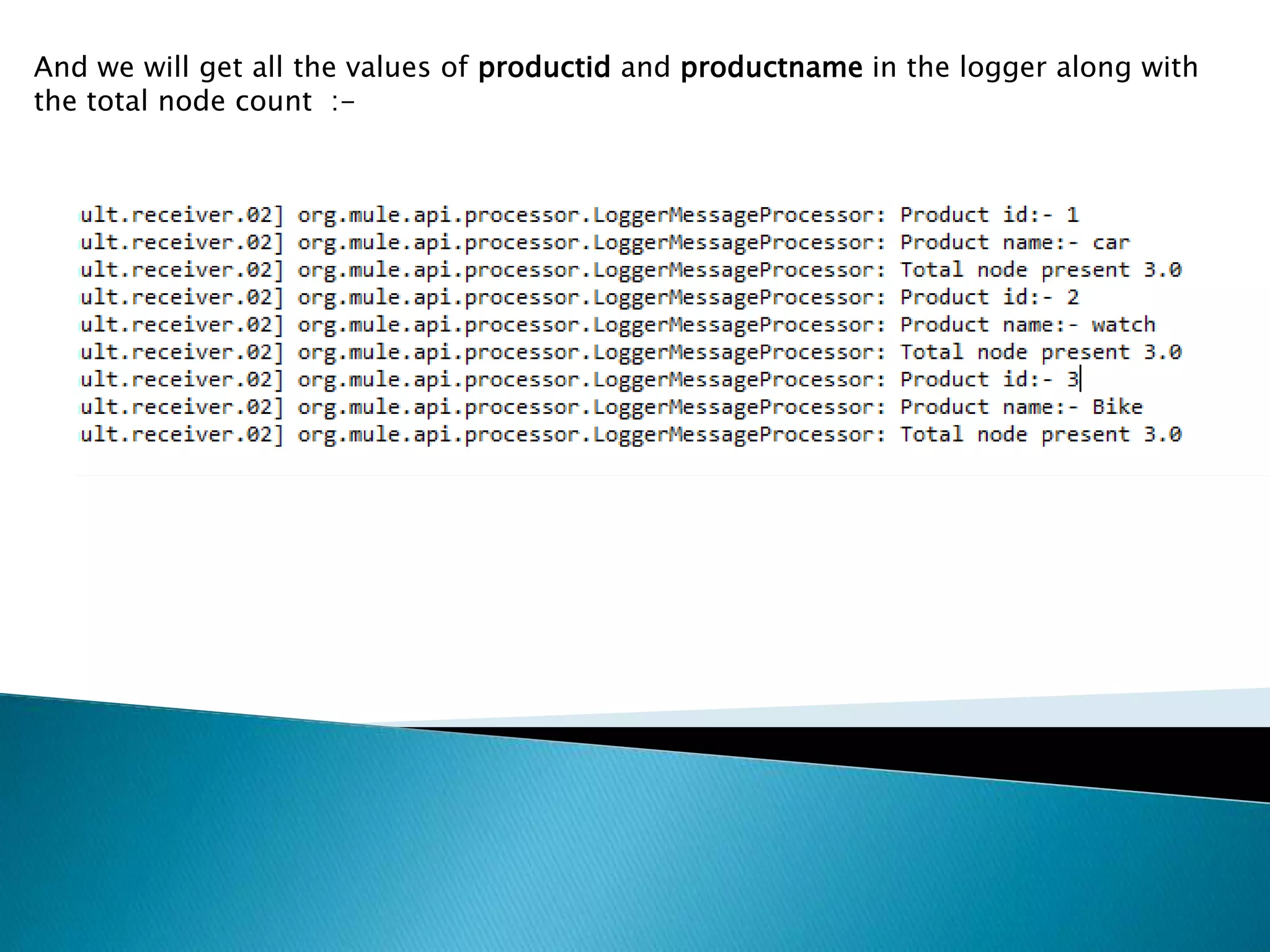 And we will get all the values of productid and productname in the logger along with
the total node count :-