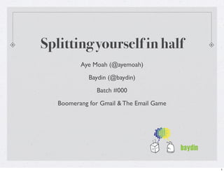 Splitting yourself in half
          Aye Moah (@ayemoah)
             Baydin (@baydin)
               Batch #000
   Boomerang for Gmail & The Email Game




                                          1
 