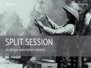 SPLIT SESSION
co-design automotive industry
@giesus #methodcamp
2015
 