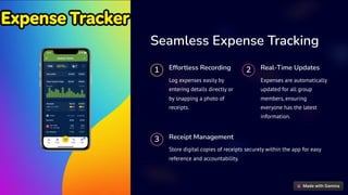 Seamless Expense Tracking
1 Effortless Recording
Log expenses easily by
entering details directly or
by snapping a photo of
receipts.
2 Real-Time Updates
Expenses are automatically
updated for all group
members, ensuring
everyone has the latest
information.
3 Receipt Management
Store digital copies of receipts securely within the app for easy
reference and accountability.
 