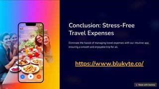 Conclusion: Stress-Free
Travel Expenses
Eliminate the hassle of managing travel expenses with our intuitive app,
ensuring a smooth and enjoyable trip for all.
https://www.blukyte.co/
 