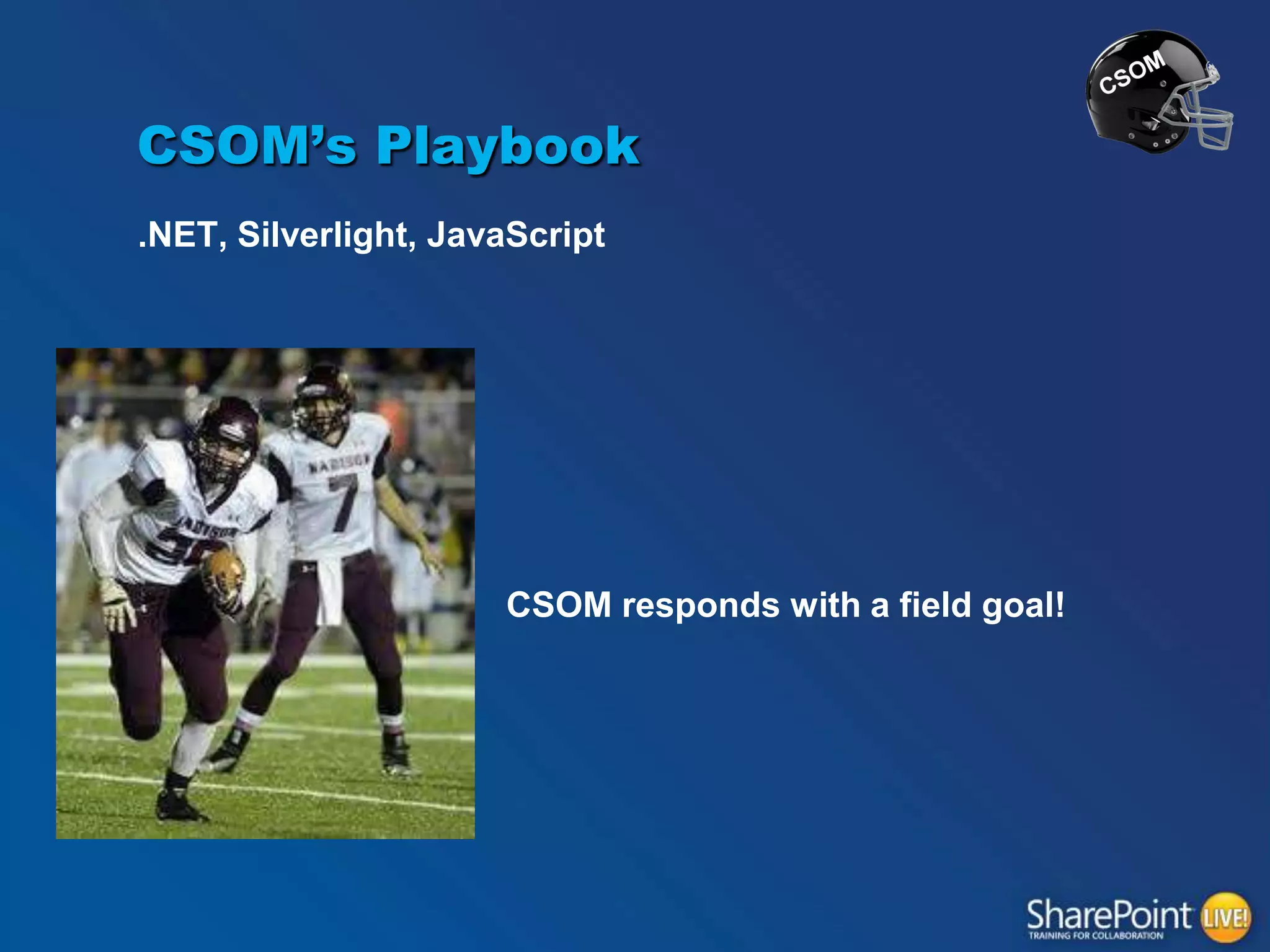 CSOM’s Playbook
.NET, Silverlight, JavaScript

CSOM responds with a field goal!

 