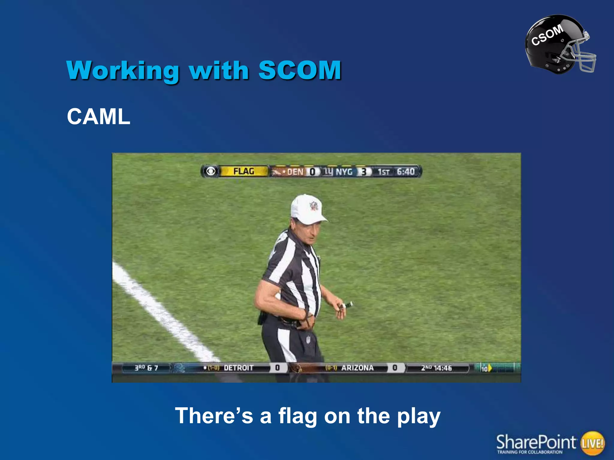Working with SCOM
CAML

There‟s a flag on the play

 