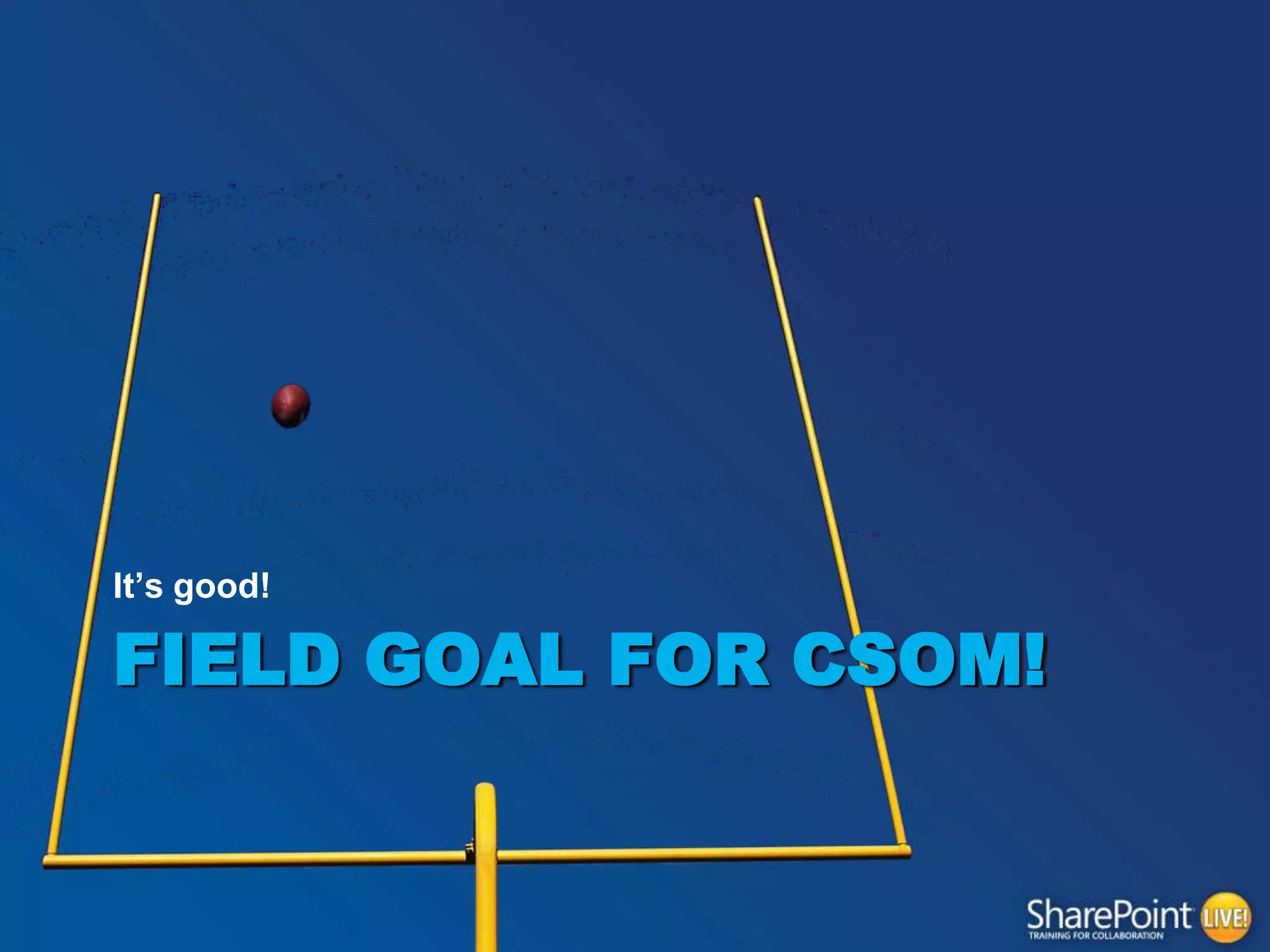 It‟s good!

FIELD GOAL FOR CSOM!

 