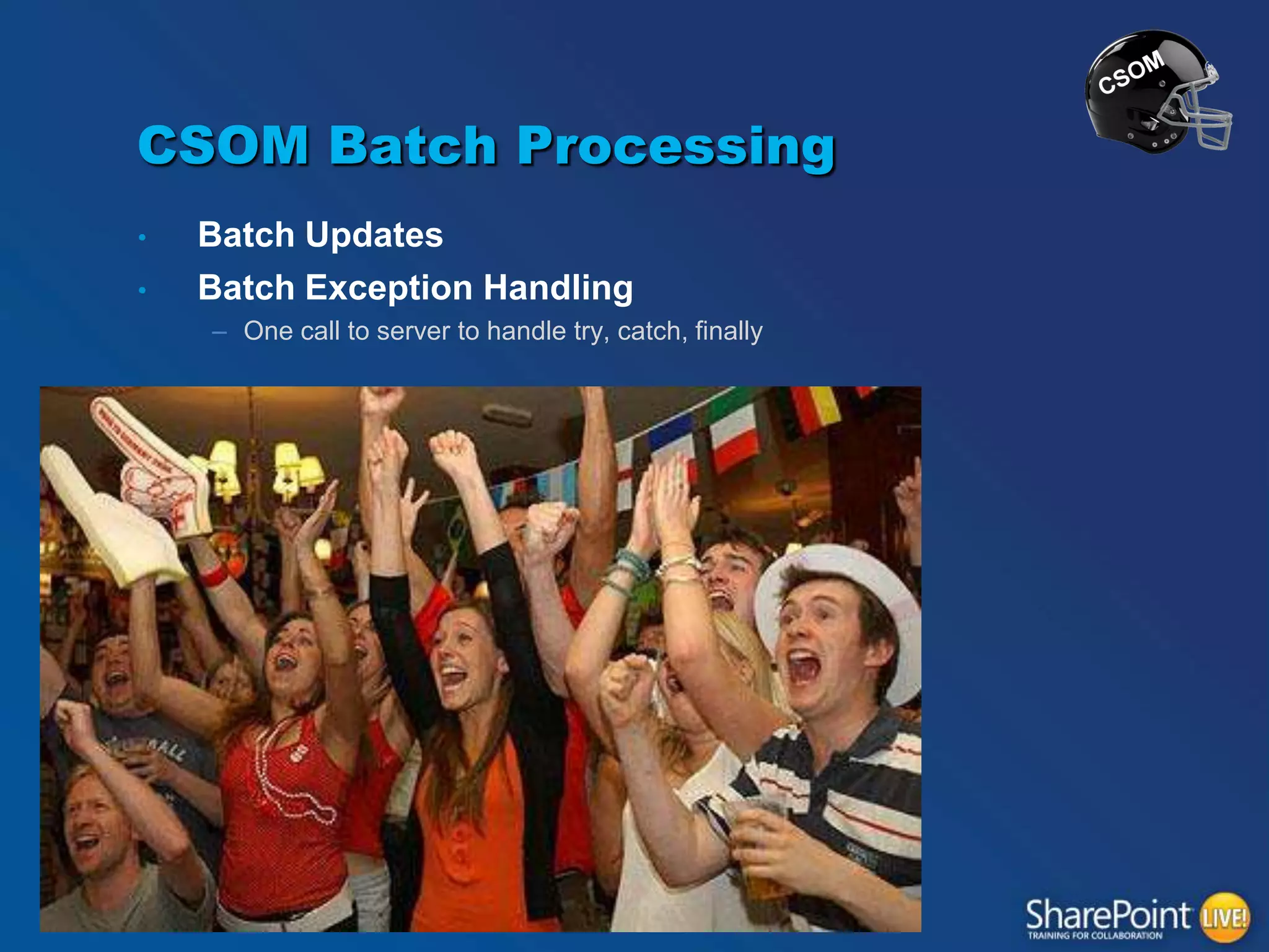 CSOM Batch Processing
•
•

Batch Updates
Batch Exception Handling
– One call to server to handle try, catch, finally

 