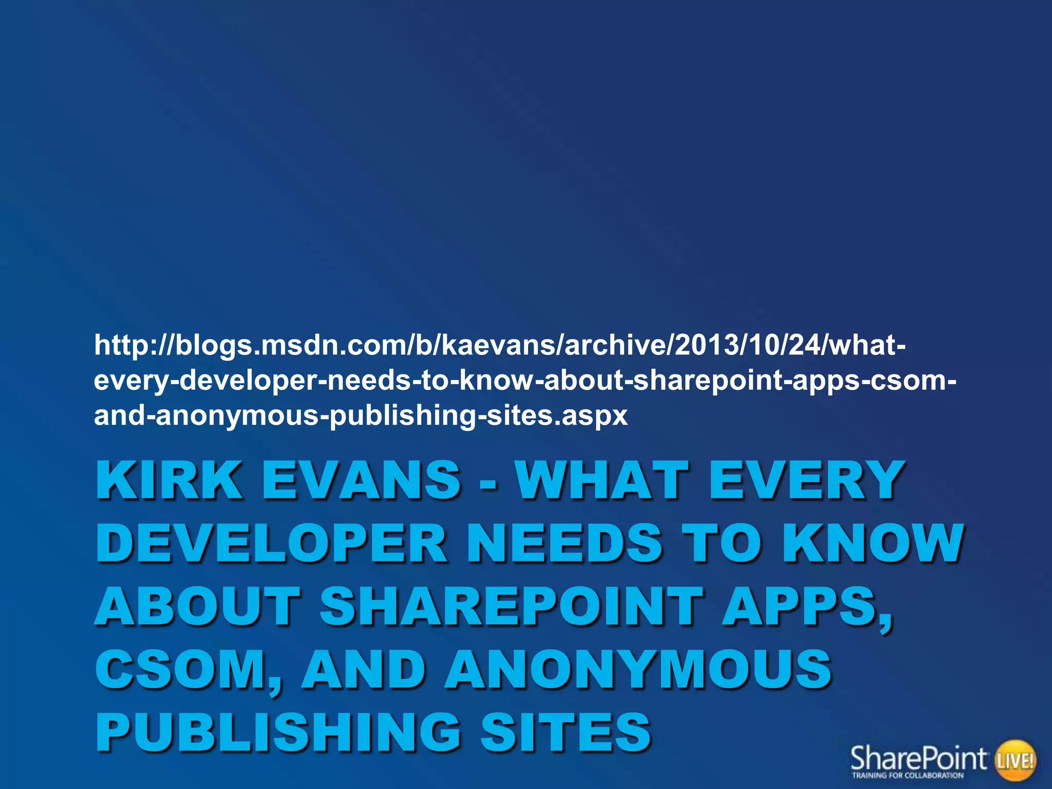 http://blogs.msdn.com/b/kaevans/archive/2013/10/24/whatevery-developer-needs-to-know-about-sharepoint-apps-csomand-anonymous-publishing-sites.aspx

KIRK EVANS - WHAT EVERY
DEVELOPER NEEDS TO KNOW
ABOUT SHAREPOINT APPS,
CSOM, AND ANONYMOUS
PUBLISHING SITES

 