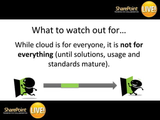 What to watch out for…
    While cloud is for everyone, it is not for
    everything (until solutions, usage and
         ...