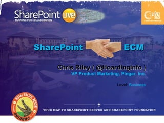 SharePoint                     ECM

    Chris Riley ( @HoardingInfo )
        VP Product Marketing, Pingar, Inc.

                            Level: Business
 