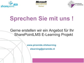   Sprechen Sie mit uns ! Gerne erstellen wir ein Angebot für Ihr SharePointLMS E-Learning Projekt www.piramide.nl/elearning [email_address] 