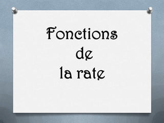 Fonctions
de
la rate
 