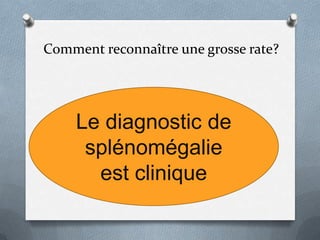 Comment reconnaître une grosse rate?
Le diagnostic de
splénomégalie
est clinique
 
