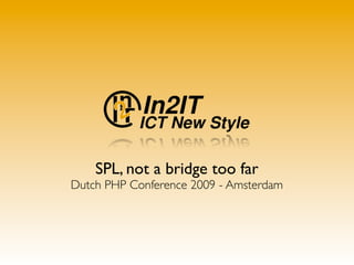 SPL, not a bridge too far
Dutch PHP Conference 2009 - Amsterdam
 