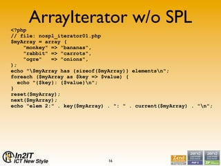 <?php
     ArrayIterator w/o SPL
// file: nospl_iterator01.php
$myArray = array (
    quot;monkeyquot; => quot;bananasquot...