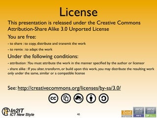License
This presentation is released under the Creative Commons
Attribution-Share Alike 3.0 Unported License
You are free...
