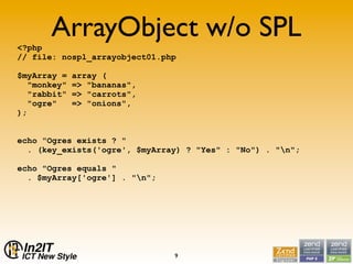 <?php
      ArrayObject w/o SPL
// file: nospl_arrayobject01.php

$myArray =   array (
  quot;monkeyquot;   => quot;banana...